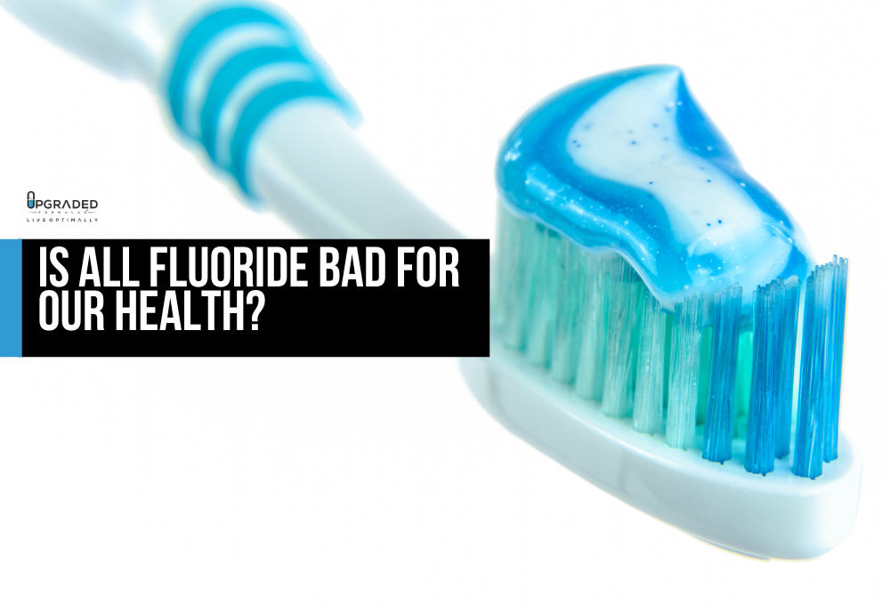 Is all fluoride bad for our health Upgraded Formulas®