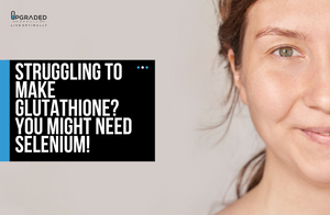 How to Make More Glutathione For Liver Health? You Might Need Selenium!